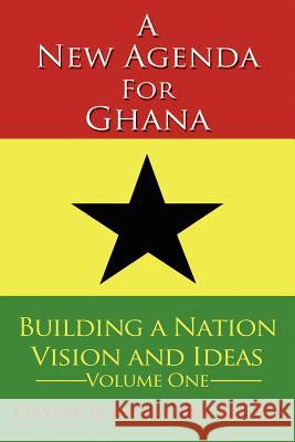 A New Agenda For Ghana: Building a Nation on Vision and Ideas Volume One Bonna, Okyere 9781425948283 Authorhouse