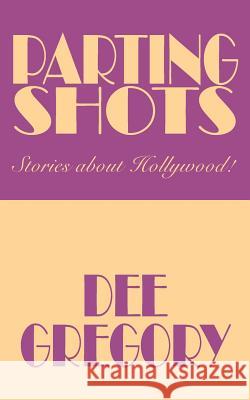 Parting Shots: Stories about Hollywood! Gregory, Dee 9781425949501 Authorhouse