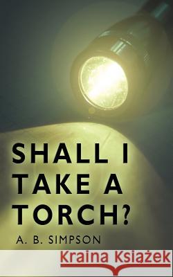 Shall I Take a Torch? Simpson, A. B. B. 9781425950125 Authorhouse