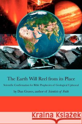 The Earth Will Reel from its Place: Scientific Confirmation for Bible Predictions of Geological Upheaval Graves, Dan 9781425951474 Authorhouse