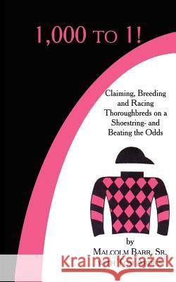 1,000 to 1!: Claiming, Breeding and Racing Thoroughbreds on a Shoestring-and Beating the Odds Barr, Malcolm, Sr. 9781425955830 Authorhouse