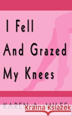 I Fell and Grazed My Knees Miles, Karen A. 9781425955847