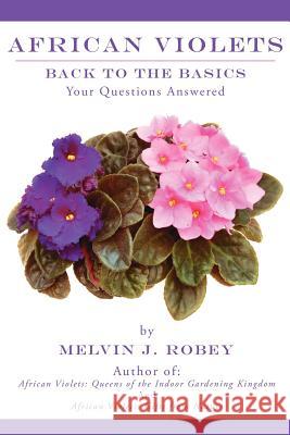 African Violets Back to the Basics: Your Questions Answered Robey, Melvin J. 9781425962012 Authorhouse