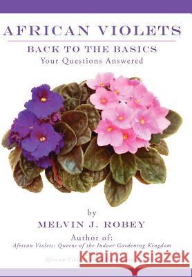 African Violets Back to the Basics: Your Questions Answered Robey, Melvin J. 9781425962104 Authorhouse