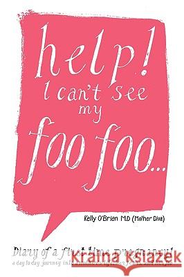 Help! I Can't See My Foo Foo.: Diary of a First Time Pregnancy! a Day to Day Journey Into a Mothers Life, Her Fears and Her Foo O'Brien M. D. (Mother Diva), Kelly 9781425965914 Authorhouse