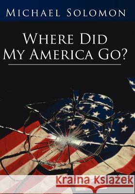 Where Did My America Go? Michael Solomon 9781425966188