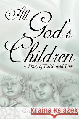 All God's Children: A Story of Faith and Love Gabhart, Gerald 9781425970864 Authorhouse