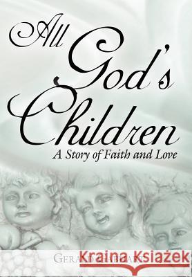 All God's Children: A Story of Faith and Love Gabhart, Gerald 9781425970871 Authorhouse