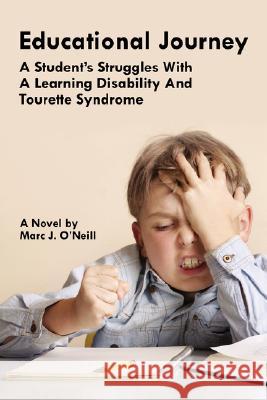 Educational Journey: A Student's Struggles with a Learning Disability and Tourette Syndrome O'Neill, Marc J. 9781425982089 Authorhouse
