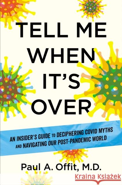 Tell Me When It's Over: An Insider's Guide to Deciphering Covid Myths and Navigating Our Post-Pandemic World Paul A., MD Offit 9781426223662 Disney Publishing Group