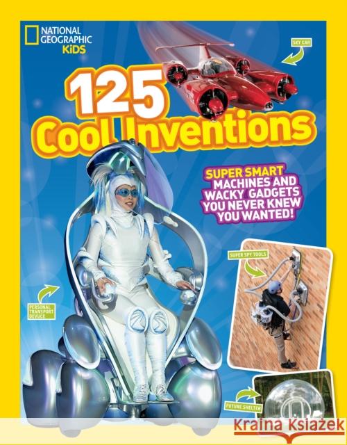 125 Cool Inventions: Supersmart Machines and Wacky Gadgets You Never Knew You Wanted! National Geographic Kids 9781426318856 National Geographic Society