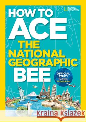 How to Ace the National Geographic Bee, Official Study Guide, Fifth Edition National Geographic Kids 9781426330803 National Geographic Society