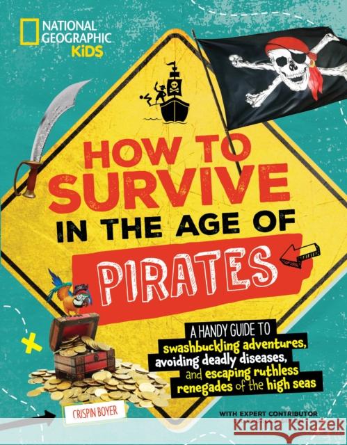 How to Survive in the Age of Pirates: A handy guide to swashbuckling adventures, avoiding deadly diseases, and escapin g the ruthless renegades of the high seas Crispin Boyer 9781426375583 National Geographic Kids