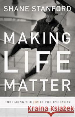Making Life Matter: Embracing the Joy in the Everyday Stanford, Shane 9781426710322 Abingdon Press