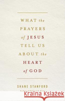 What the Prayers of Jesus Tell Us about the Heart of God Shane Stanford 9781426774256 Abingdon Press