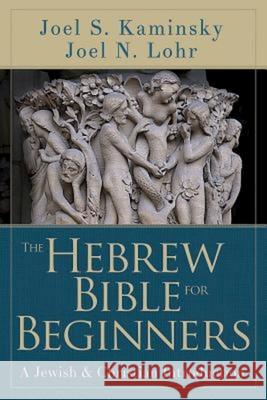 The Hebrew Bible for Beginners: A Jewish & Christian Introduction Joel N. Lohr Joel S. Kaminsky 9781426775635 Abingdon Press