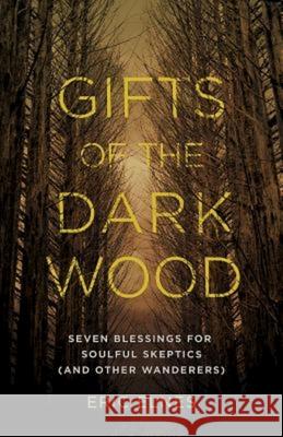 Gifts of the Dark Wood: Seven Blessings for Soulful Skeptics (and Other Wanderers) Eric Elnes 9781426794131 Abingdon Press