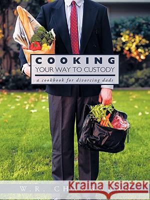 Cooking Your Way to Custody: A Cookbook for Divorcing Dads W. R. Chadbourn 9781426918735 