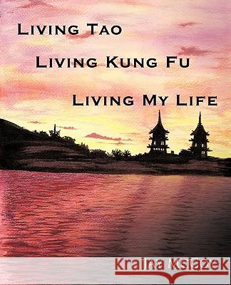 Living Tao, Living Kung Fu, Living My Life Jay McCoy 9781426919718 Trafford Publishing