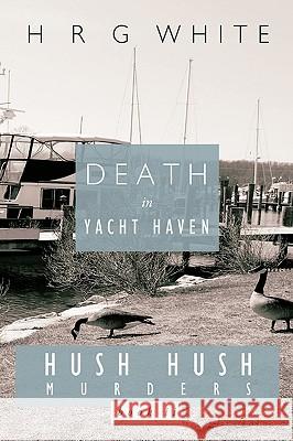 Death in Yacht Haven: Hush Hush Murders, Book II H. R. G. White, R. G. White 9781426920226 Trafford Publishing