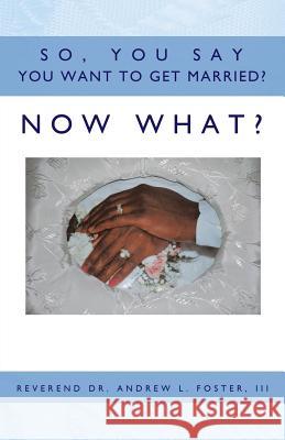 So, You Say You Want to Get Married? Now What? L. Foster, Reverend Andrew, III 9781426921360