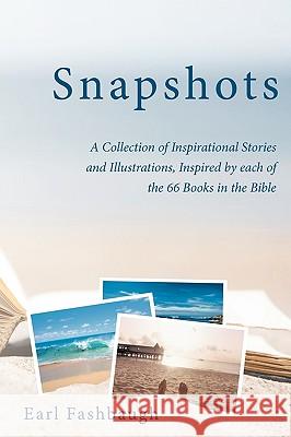 Snapshots: A Collection of Inspirational Stories and Illustrations, Inspired by Each of the 66 Books in the Bible Earl Fashbaugh, Fashbaugh 9781426922473 Trafford Publishing