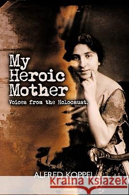 My Heroic Mother: Voices from the Holocaust. Alfred Koppel, Koppel 9781426924521