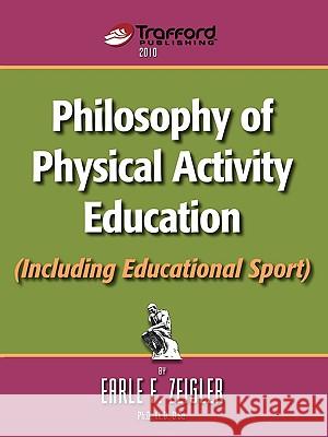 Philosophy of Physical Activity Education (Including Educational Sport) F. Zeigler Earl 9781426925320 Trafford Publishing