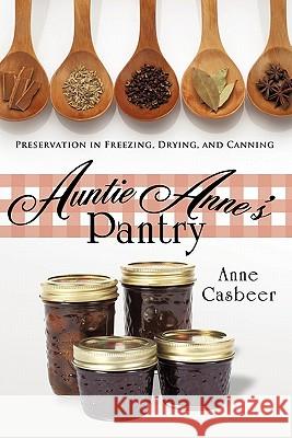 Auntie Anne's Pantry: Preservation in Freezing, Drying, and Canning Anne Casbeer 9781426929632 Trafford Publishing