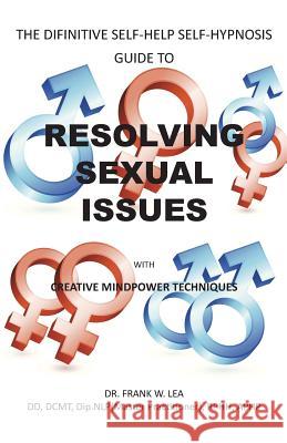 Resolving Sexual Issues with Creative Mindpower Techniques: The Difinitive Self-Help Self Hypnosis Guide Lea, Frank 9781426951213