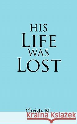 His Life Was Lost Christy M 9781426958588 Trafford Publishing