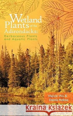 Wetland Plants of the Adirondacks: Herbaceous Plants and Aquatic Plants Wu, Meiyin 9781426960628 Trafford Publishing