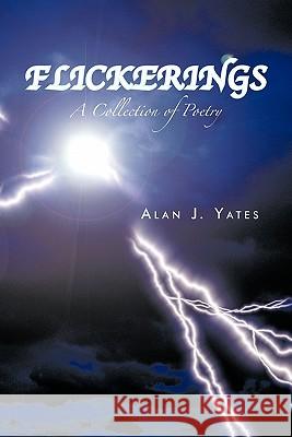 Flickerings: A Collection of Poetry Yates, Alan J. 9781426960703 Trafford Publishing