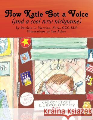 How Katie Got a Voice: (And a Cool New Nickname) Mervine M. a. CCC-Slp, Patricia L. 9781426966491