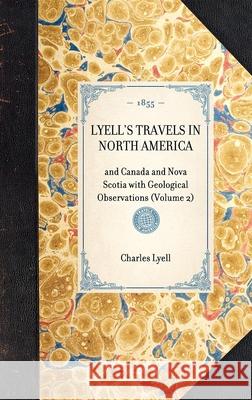 Lyell's Travels in North America: And Canada and Nova Scotia with Geological Observations (Volume 2) Charles Lyell 9781429003247 Applewood Books