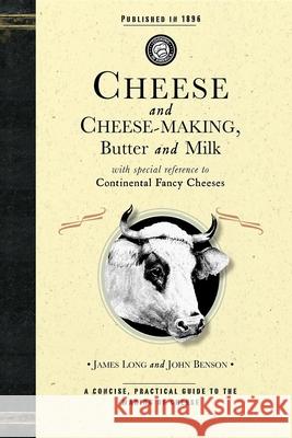 Cheese and Cheese-Making: Butter and Milk, with Special Reference to Continental Fancy Cheeses James Long John Benson 9781429010627 Applewood Books