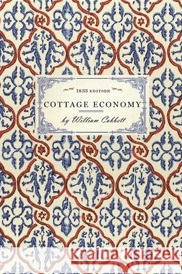 Cottage Economy: Containing Information Relative to the Brewing of Beer...to Which Is Added the Poor Man's Friend; Or, a Defence of the William Cobbett 9781429012775 Applewood Books
