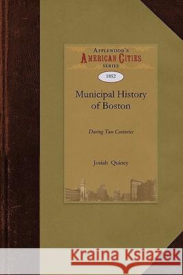 A Municipal History of the Town and City: From September 17, 1630 to September 17, 1830 Josiah Quincy 9781429022163 Applewood Books
