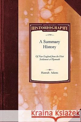 Summary History of New-England: From the First Settlement at Plymouth to the Acceptance of the Federal Constitution.: Comprehending a General Sketch o Adams Hanna Hannah Adams 9781429022781 Applewood Books