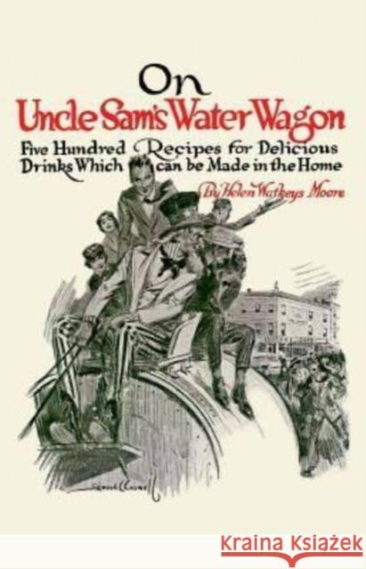 On Uncle Sam's Water Wagon: 500 Recipes for Delicious Drinks, Which Can Be Made at Home Helen Moore (University of Oxford) 9781429093255 Applewood Books