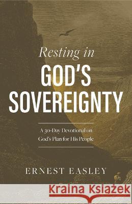 Resting in God's Sovereignty: A 30-Day Devotional on God's Plan for His People Ernest L. Easley 9781430082033 B&H Books