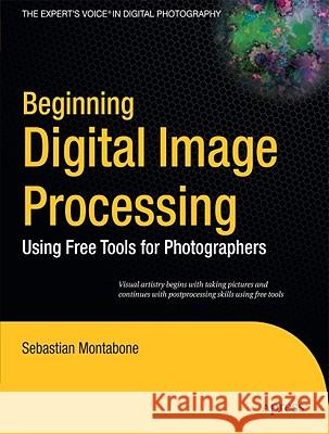 Beginning Digital Image Processing: Using Free Tools for Photographers Montabone, Sebastian 9781430228417 Apress