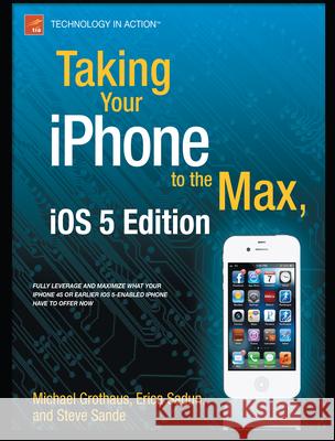 Taking Your iPhone 4s to the Max: For iPhone 4s and Other IOS 5-Enabled Iphones Sadun, Erica 9781430235811 APRESS