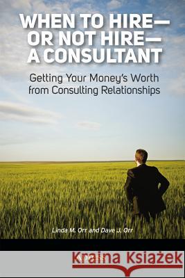 When to Hire or Not Hire a Consultant: Getting Your Money's Worth from Consulting Relationships Orr, Linda M. 9781430247340 0