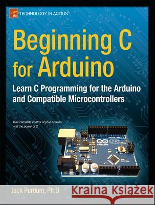 Beginning C for Arduino: Learn C Programming for the Arduino Purdum, Jack 9781430247760 0