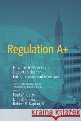 Regulation A+: How the Jobs ACT Creates Opportunities for Entrepreneurs and Investors Getty, Paul 9781430257318 COMPUTER BOOKSHOPS