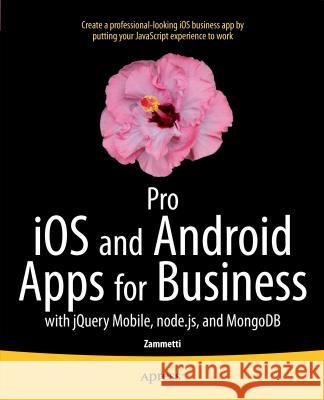 Pro IOS and Android Apps for Business: With Jquery Mobile, Node.Js, and Mongodb Zammetti, Frank 9781430260707 Springer