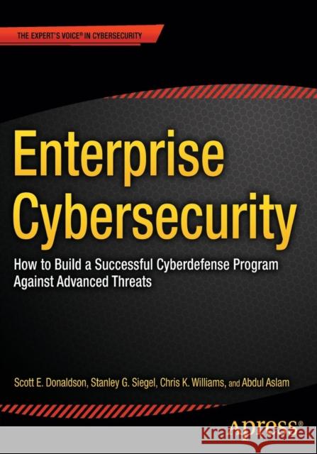 Enterprise Cybersecurity: How to Build a Successful Cyberdefense Program Against Advanced Threats Donaldson, Scott 9781430260820 APress