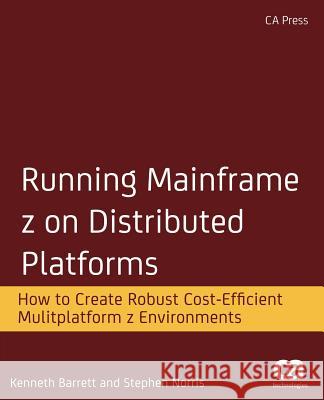 Running Mainframe Z on Distributed Platforms: How to Create Robust Cost-Efficient Multiplatform Z Environments Barrett, Kenneth 9781430264309