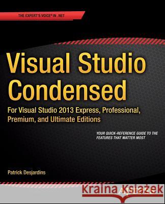 Visual Studio Condensed: For Visual Studio 2013 Express, Professional, Premium and Ultimate Editions Patrick Desjardins 9781430268246